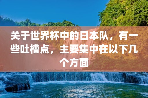 关于世界杯中的日本队，有一些吐槽点，主要集中在以下几个方面