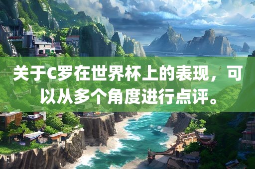关于C罗在世界杯上的表现，可以从多个角度进行点评。