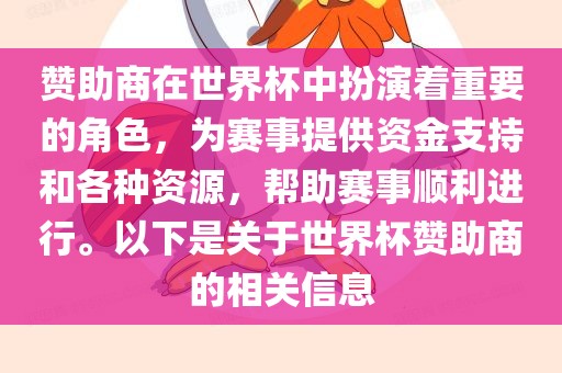 赞助商在世界杯中扮演着重要的角色，为赛事提供资金支持和各种资源，帮助赛事顺利进行。以下是关于世界杯赞助商的相关信息