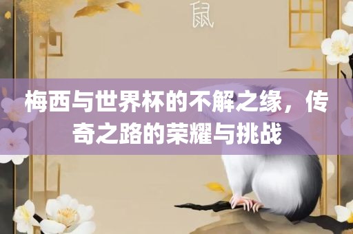 梅西与世界杯的不解之缘，传奇之路的荣耀与挑战