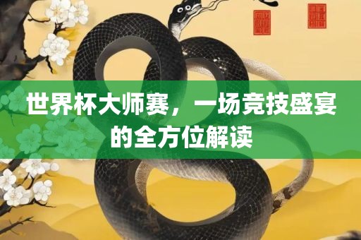 世界杯大师赛，一场竞技盛宴的全方位解读
