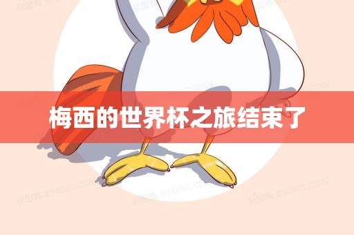 梅西的世界杯之旅结束了