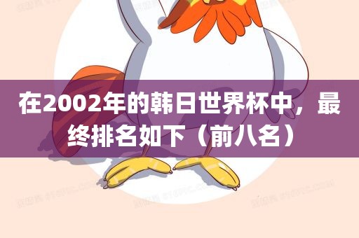 在2002年的韩日世界杯中，最终排名如下（前八名）