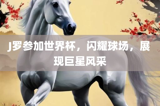 J罗参加世界杯，闪耀球场，展现巨星风采