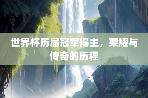 世界杯历届冠军得主，荣耀与传奇的历程