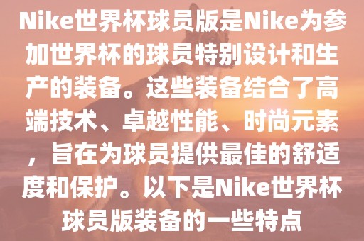 Nike世界杯球员眉山市正发家政服务有限公司版是Nike为参加世界杯的球员特别设计和生产的装备。这些装备结合了高端技术、卓越性能、时尚元素，旨在为球员提供最佳的舒适度和保护。以下是Nike世界杯球员版装备的一些特点