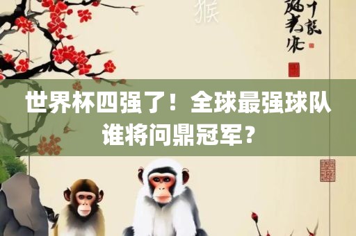 世界杯四强了！全球最强球队谁将问鼎冠军？