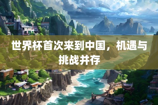 世界杯首次来到中国，机遇与挑战并存