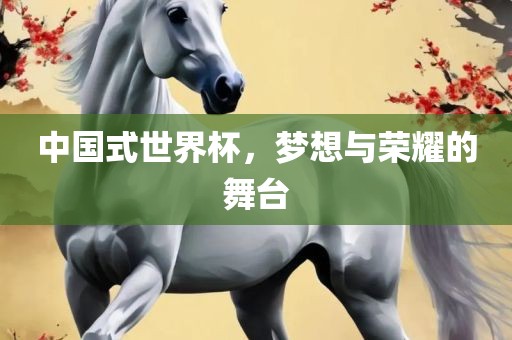 中国式世界杯，梦想与荣耀的舞台