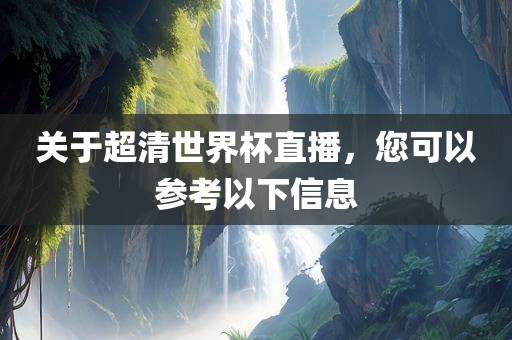 关于超清世界杯直播，您可以参考以下信息