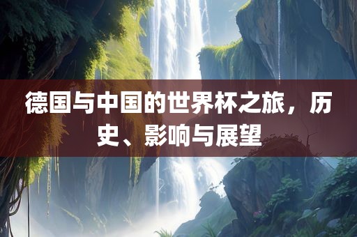 德国与中国的世界杯之旅，历史、影响与展望