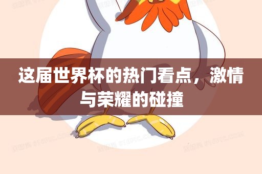 这届世界杯的热门看点，激情与荣耀的碰撞