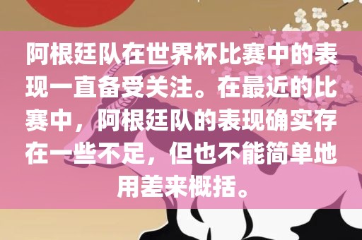 阿根廷队在世界杯比赛中的表现一直备受关注。在最近的比赛中，阿根廷队的表现确实存在一些不足，但也不能简单地用差来概括。