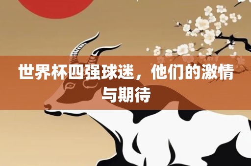 世界杯四强球迷，他们的激情与期待