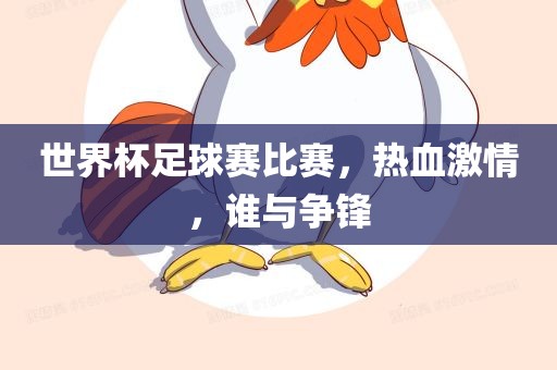 世界杯足球赛比赛，热血激情，谁与争锋