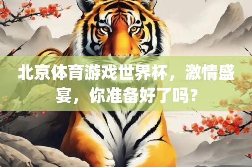北京体育游戏世界杯，激情盛宴，你准备好了吗？