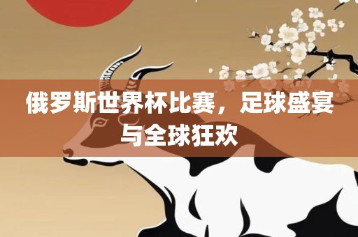 俄罗斯世界杯比赛，足球盛宴与全球狂欢