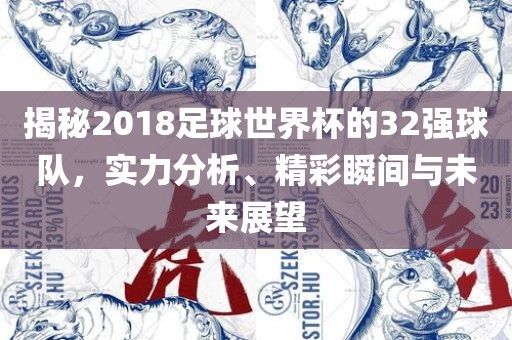 揭秘2018足球世界杯的32强球队，实力分析、精彩瞬间与未来展望