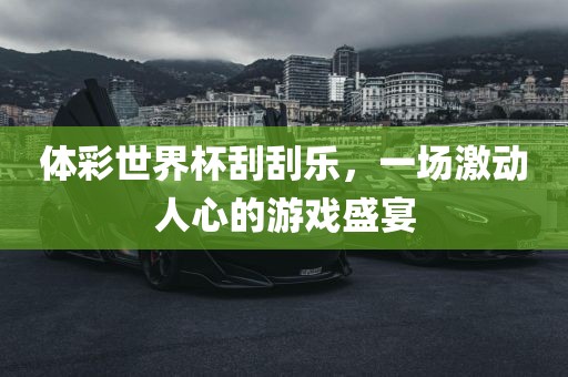 体彩世界杯刮刮乐，一场激动人心的游戏盛宴