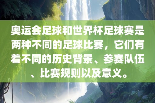 奥运会足球和世界杯足球赛是两种不同的足球比赛，它们有着不同的历史背景、参赛队伍、比赛规则以及意义。