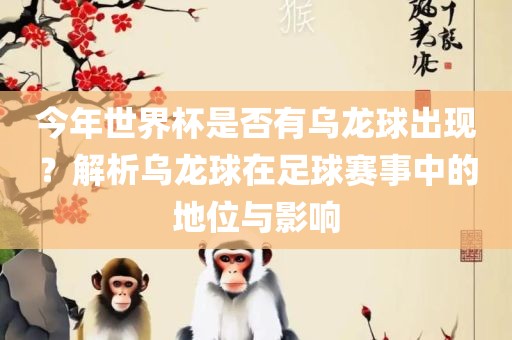 今年世界杯是否有乌龙球出现？解析乌龙球在足球赛事中的地位与影响