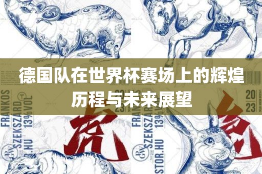 德国队在世界杯赛场上的辉煌历程与未来展望