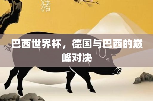 巴西世界杯，德国与巴西的巅峰对决