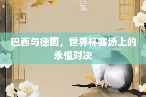 巴西与德国，世界杯赛场上的永恒对决