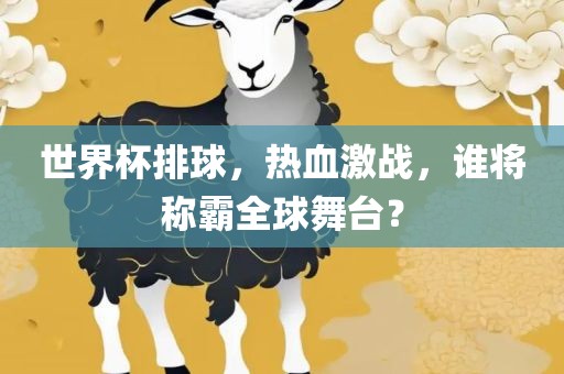 世界杯排球，热血激战，谁将称霸全球舞台？眉山市正发家政服务有限公司