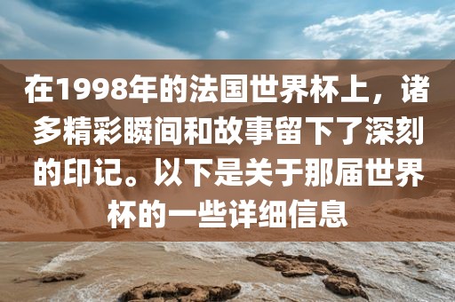 在1998年的法国世界杯上，诸多精彩瞬间和故事留下了深刻的印记。以下是关于那届世界杯的一些详细信息