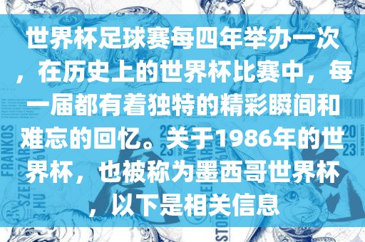 世界杯足球赛每四年举办一次，在历史上的世界杯比赛中，每一届都有着独特的精彩瞬间和难忘的回忆。关于1986年的世界杯，也被称为墨西哥世界杯，以下是相关信息