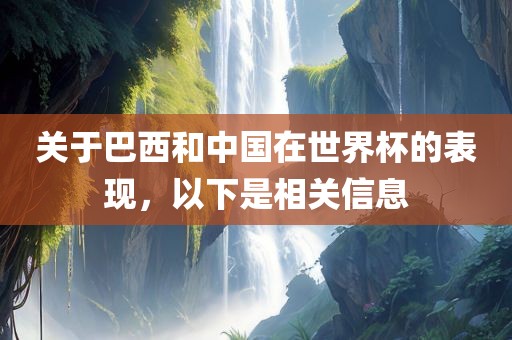 关于巴西和中国在世界杯的表现，以下是相关信息