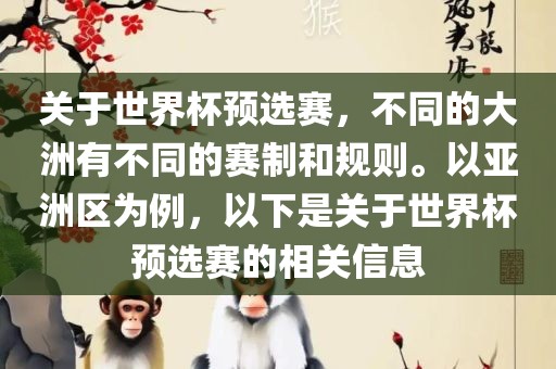 关于世界杯预选赛，不同的大洲有不同的赛制和规则。以亚洲区为例，以下是关于世界杯预选赛的相关信息
