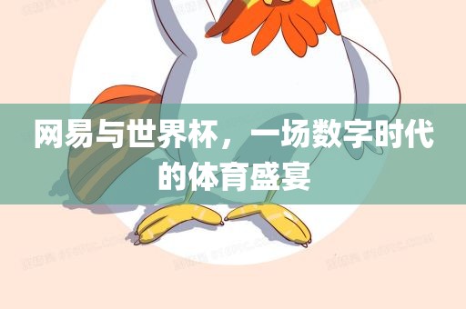 网易与世界杯，一场数字时代的体育盛宴