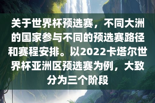 关于世界杯预选赛，不同大洲的国家参与不同的预选赛路径和赛程安排。以2022卡塔尔世界杯亚洲区预选赛为例，大致分为三个阶段