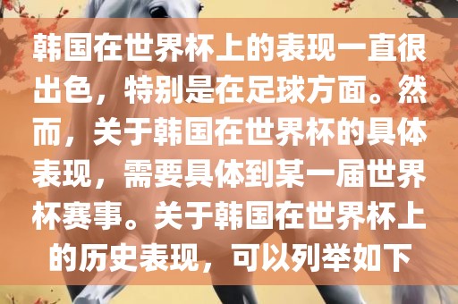 韩国在世界杯上的表现一直很出色，特别是在足球方面。然而，关于韩国在世界杯的具体表现，需要具体到某一届世界杯赛事。关于韩国在世界杯上的历史表现，可以列举如下