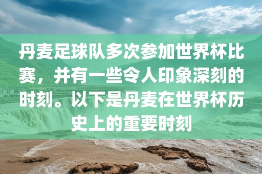 丹麦足球队多次参加世界杯比赛，并有一些令人印象深刻的时刻。以下是丹麦在世界杯历史上的重要时刻
