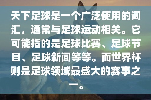 天下足球是一个广泛使用的词汇，通常与足球运动相关。它可能指的是足球比赛、足球节目、足球新闻等等。而世界杯则是足球领域最盛大的赛事之一。