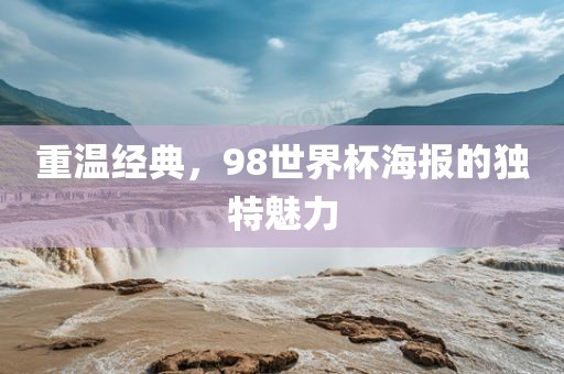 重温经典，98世界杯海报的独特魅力