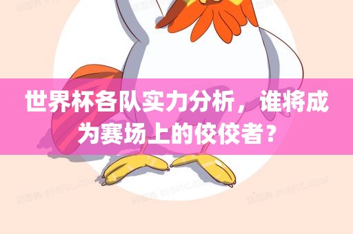 世界杯各队实力分析，谁将成为赛场上的佼佼者？