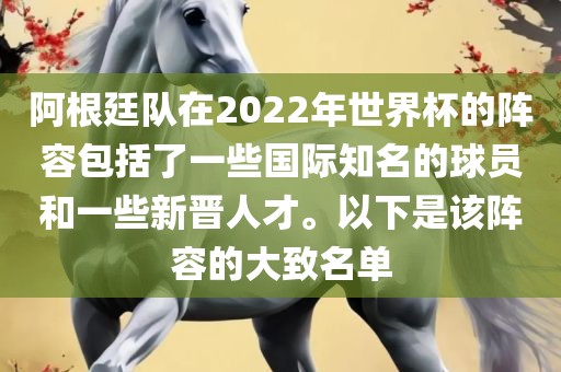 阿根廷队在2022年世界杯的阵容包括了一些国际知名的球员和一些新晋人才。以下是该阵容的大致名单