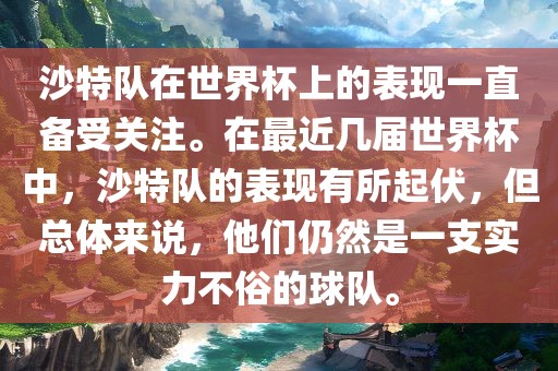 沙特队在世界杯上的表现一直备受关注。在最近几届世界杯中，沙特队的表现有所起伏，但总体来说，他们仍然是一支实力不俗的球队。
