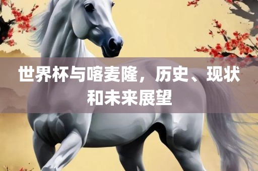 世界杯与喀麦隆，历史、现状和未来展望