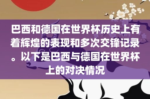 巴西和德国在世界杯历史上有着辉煌的表现和多次交锋记录。以下是巴西与德国在世界杯上的对决情况