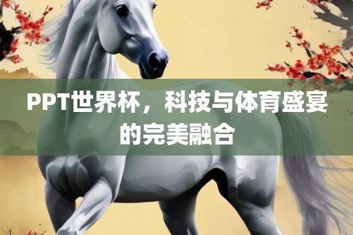 PPT世界杯，科技与体育盛宴的完美融合