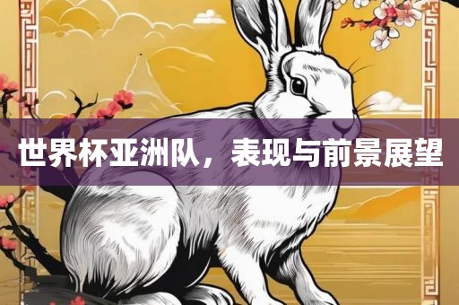 世界杯亚洲队，表现与前景展望
