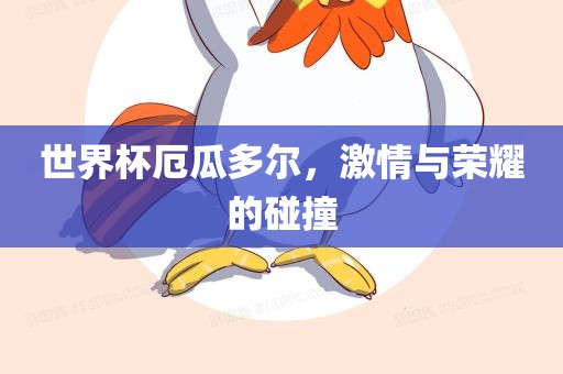 世界杯厄瓜多尔，激情与荣耀的碰撞