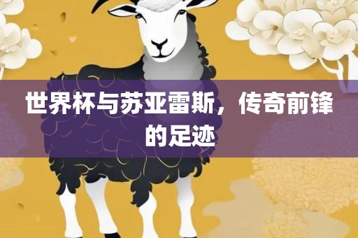 世界杯与苏亚雷斯，传奇前锋的足迹