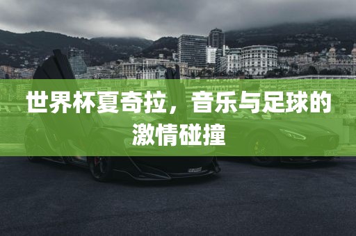世界杯夏奇拉，音乐与足球的激情碰撞