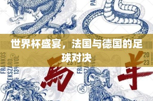 世界杯盛宴，法国与德国的足球对决